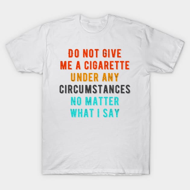 Do not give me a cigarette under any circumstances no matter what i say T-Shirt by photographer1